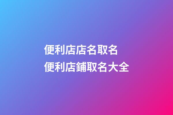 便利店店名取名 便利店鋪取名大全-第1張-店鋪起名-玄機(jī)派